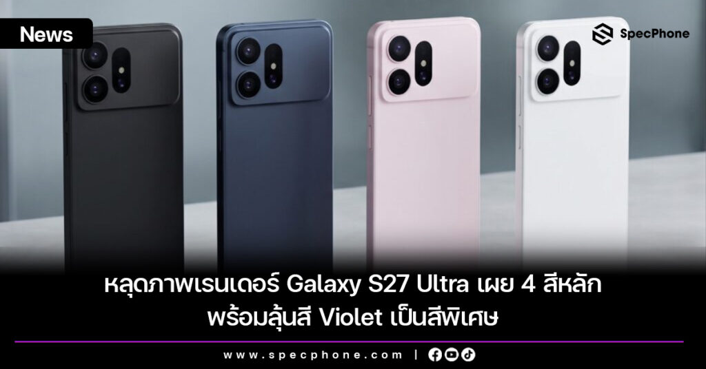 หลุดภาพเรนเดอร์ Galaxy S27 Ultra เผย 4 สีหลัก พร้อมลุ้นสี Violet เป็นสีพิเศษ