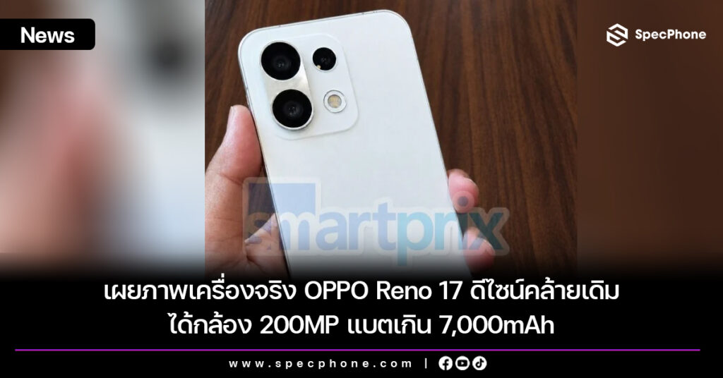 เผยภาพเครื่องจริง OPPO Reno 17 ดีไซน์คล้ายเดิม ได้กล้อง 200MP แบตเกิน 7,000mAh